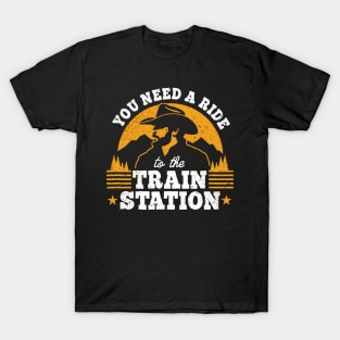 You Need a Ride to the Train Station T-Shirt